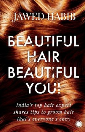 Beautiful Hair, Beautiful You!: India's top hair expert shares tips to groom hair that's everyone's envy by Jawed Habib 9789389305364