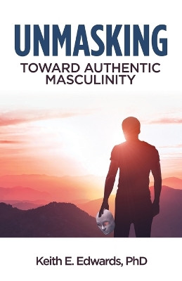 Unmasking: Toward Authentic Masculinity by Keith E Edwards 9798889269977
