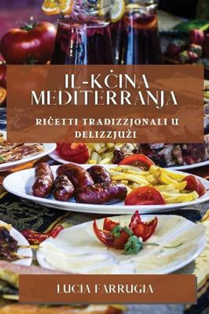 Il-K&#267;ina Mediterranja: Ri&#267;etti Tradizzjonali u Delizzju&#380;i by Lucia Farrugia 9781835198087