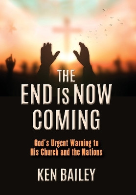 The End is Now Coming: God's Urgent Warning to His Church and the Nations by Ken Bailey 9798988768715