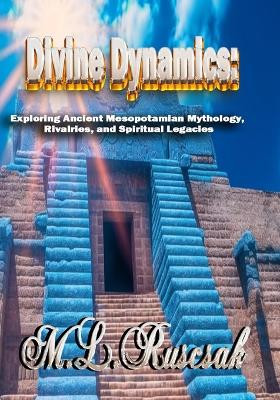 Divine Dynamics: Exploring Ancient Mesopotamian Mythology, Rivalries, and Spiritual Legacies volume 1 by M L Ruscsak 9798889901044