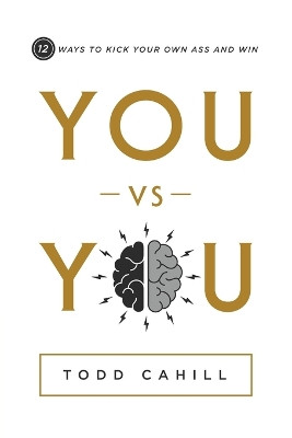 You vs You: 12 Ways to Kick Your Own Ass and Win by Todd Cahill 9781632998057