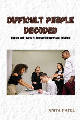 Difficult People Decoded: Insights and Tactics for Improved Interpersonal Relations by Anita Patel 9798869099709