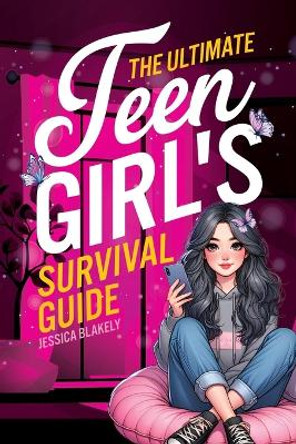 The Ultimate Teen Girl's Survival Guide: How to Supercharge Your Self-Esteem, Manage Stress, Set Boundaries, Build a Positive Body Image, Be Safe Online, Take Care of Yourself, and Much More by Jessica Blakely 9789694092911