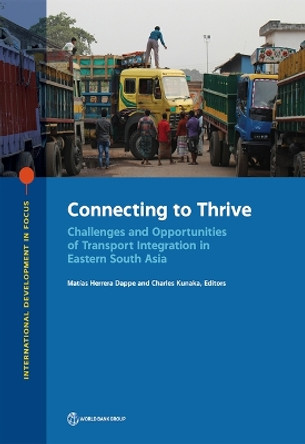 Connecting to Thrive: Challenges and Opportunities of Transport Integration in Eastern South Asia by Charles Kunaka 9781464816352