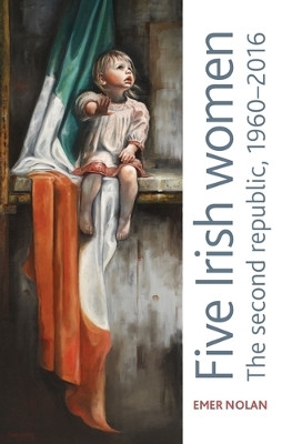Five Irish Women: The Second Republic, 1960-2016 by  9781526159281