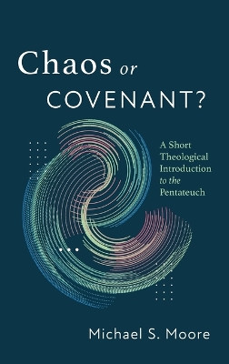 Chaos or Covenant?: A Short Theological Introduction to the Pentateuch by Michael S Moore 9781666780802