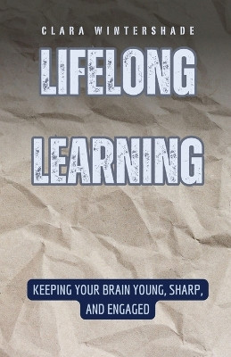 Lifelong Learning: Keeping Your Brain Young, Sharp, and Engaged by Clara Wintershade 9798330222254