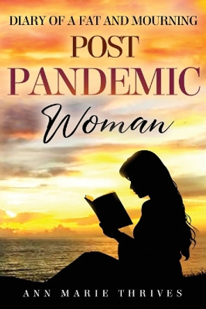 Diary of a Fat and Mourning Post Pandemic Woman - A Journey of the Ebb and Flow of Grief and Weight Loss by Ann Marie Thrives 9798989481149