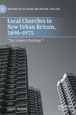 Local Churches in New Urban Britain, 1890-1975: “The Greatest Challenge”? by Grant Masom 9783030480943
