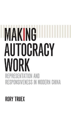 Making Autocracy Work: Representation and Responsiveness in Modern China by Rory Truex 9781107172432