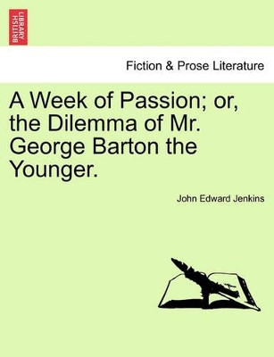A Week of Passion; Or, the Dilemma of Mr. George Barton the Younger. by John Edward Jenkins 9781241182502