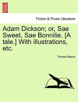 Adam Dickson; Or, Sae Sweet, Sae Bonnilie. [A Tale.] with Illustrations, Etc. by Thomas Mason 9781241226732