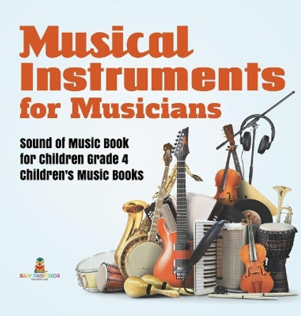 Musical Instruments for Musicians - Sound of Music Book for Children Grade 4 - Children's Music Books by Baby Professor 9781541979994