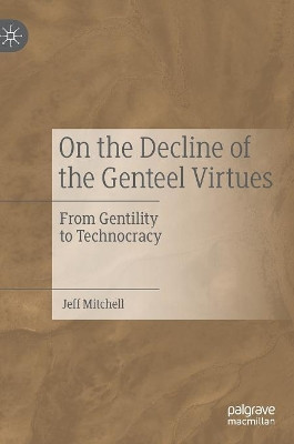 On the Decline of the Genteel Virtues: From Gentility to Technocracy by Jeff Mitchell 9783030203535