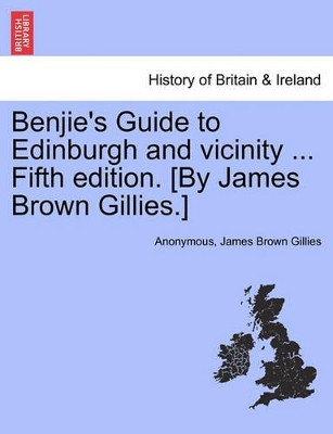 Benjie's Guide to Edinburgh and Vicinity ... Fifth Edition. [By James Brown Gillies.] by Anonymous 9781241593650