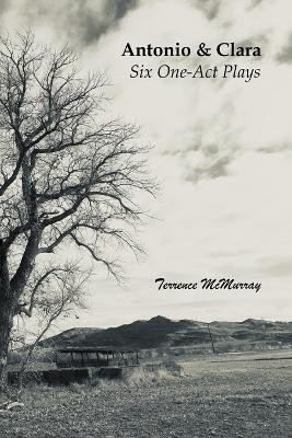 Antonio & Clara - Six One-Act Plays by Terrence McMurray 9798985222562