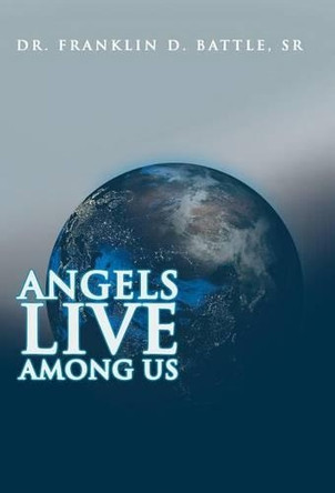Angels Live Among Us by Dr Franklin D Battle Sr 9781480819733