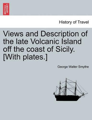 Views and Description of the Late Volcanic Island Off the Coast of Sicily. [With Plates.] by George Walter Smythe 9781240915026
