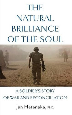 The Natural Brilliance of the Soul: A Soldier's Story of War and Reconciliation by Jan Hatanaka 9781927483664