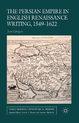 The Persian Empire in English Renaissance Writing, 1549-1622 by J. Grogan 9781349344611