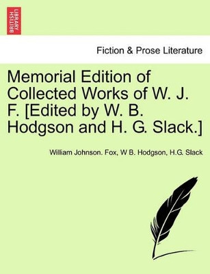 Memorial Edition of Collected Works of W. J. F. [Edited by W. B. Hodgson and H. G. Slack.] by William Johnson Fox 9781241104887