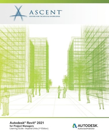 Autodesk Revit 2021: for Project Managers (Imperial Units): Autodesk Authorized Publisher by Ascent - Center for Technical Knowledge 9781952866500