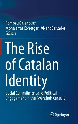 The Rise of Catalan Identity: Social Commitment and Political Engagement in the Twentieth Century by Pompeu Casanovas 9783030181437