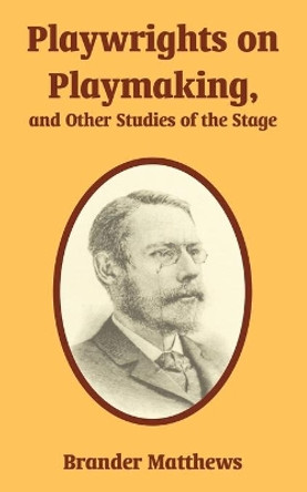 Playwrights on Playmaking, and Other Studies of the Stage by Brander Matthews 9781410214898