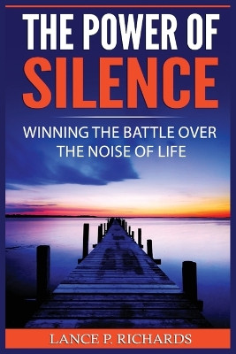 The Power of Silence: Winning The Battle Over The Noise Of Life by Lance P Richards 9788293791669