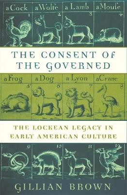 The Consent of the Governed: The Lockean Legacy in Early American Culture by Gillian Brown