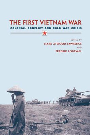 The First Vietnam War: Colonial Conflict and Cold War Crisis by Mark Atwood Lawrence