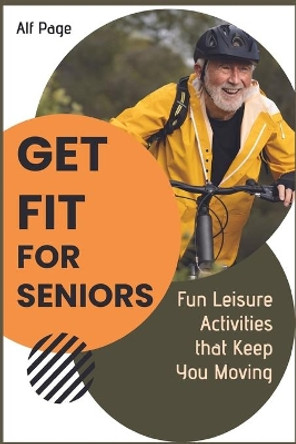 Get Fit for Seniors: Fun Leisure Activities that Keep You Moving by Alf Page 9781915322401 Get Fit for Seniors: Fun Leisure Activities that Keep You Moving by Alf Page 9781915322401