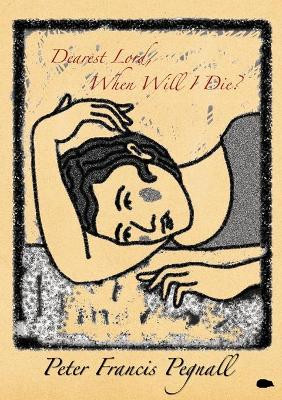 Dearest Lord, When Will I Die? by Peter Francis Pegnall 9781916480612