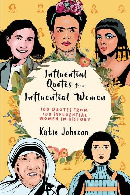 Inspiring Quotes From Inspiring Women: 100 Quotes From 100 Influential Women In History by Katie Johnson 9781925992441