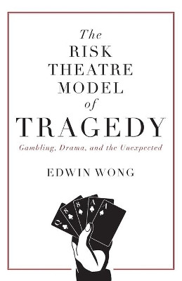 The Risk Theatre Model of Tragedy: Gambling, Drama, and the Unexpected by Edwin Wong 9781525537561