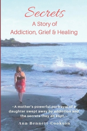 Secrets: A Story of Addiction, Grief & Healing by Ann P Bennett-Cookson 9781732258914