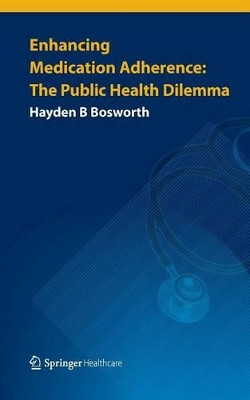 Enhancing Medication Adherence: The Public Health Dilemma by Hayden B. Bosworth 9781908517470