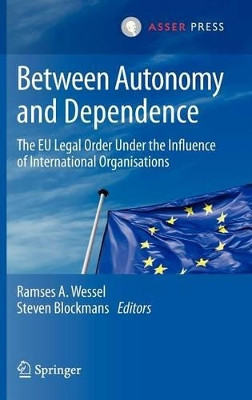 Between Autonomy and Dependence: The EU Legal Order under the Influence of International Organisations by Professor Ramses A. Wessel 9789067049023