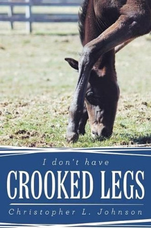 I Don't Have Crooked Legs by Christopher L. Johnson 9781449783563
