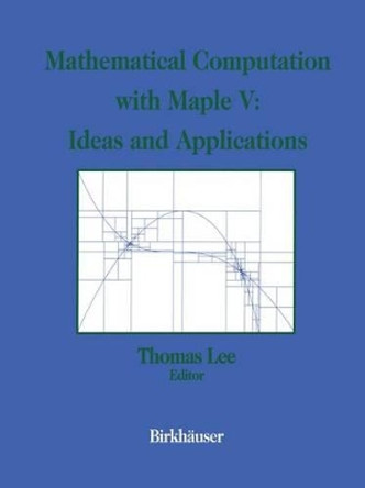 Mathematical Computation with Maple V: Ideas and Applications: Proceedings of the Maple Summer Workshop and Symposium, University of Michigan, Ann Arbor, June 28-30, 1993 by Thomas Lee 9781461267201