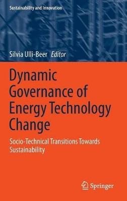 Dynamic Governance of Energy Technology Change: Socio-technical transitions towards sustainability by Silvia Ulli-Beer 9783642397523