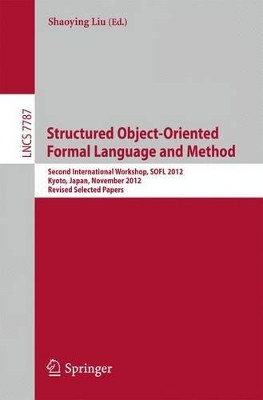 Structured Object-Oriented Formal Language and Method: Second International Workshop, SOFL 2012, Kyoto, Japan, November 13, 2012. Revised Selected Papers by Shaoying Liu 9783642392764