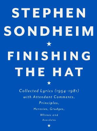 Finishing the Hat: Collected Lyrics (1954-1981) with Attendant Comments, Principles, Heresies, Grudges, Whines and Anecdotes by Stephen Sondheim
