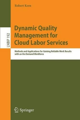 Dynamic Quality Management for Cloud Labor Services: Methods and Applications for Gaining Reliable Work Results with an On-Demand Workforce by Robert Kern 9783319097756