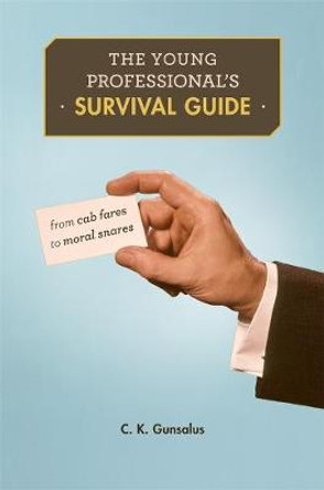 The Young Professional's Survival Guide: From Cab Fares to Moral Snares by C K Gunsalus