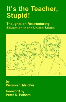 It's the Teacher, Stupid! Thoughts on Restructuring Education in the United States by Pierson F. Melcher 9781553694960