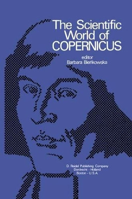 The Scientific World of Copernicus: On the Occasion of the 500th Anniversary of his Birth 1473-1973 by B. Biekowska 9789027703538