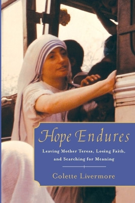 Hope Endures: Leaving Mother Teresa, Losing Faith, and Searching for Meaning by Colette Livermore 9781416597834