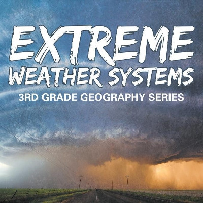 Extreme Weather Systems: 3rd Grade Geography Series by Baby Professor 9781682800584